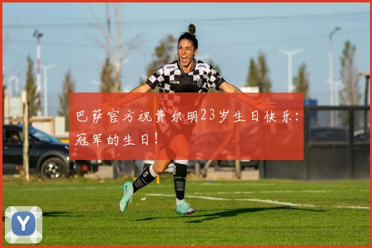 巴萨官方祝费尔明23岁生日快乐：冠军的生日！